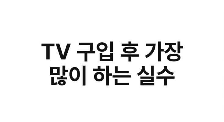 TV 구입 후 가장 많이 하는 실수