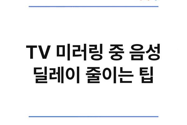 TV 미러링 중 음성 딜레이 줄이는 팁