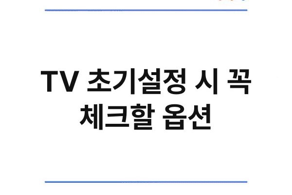 TV 초기설정 시 꼭 체크할 옵션