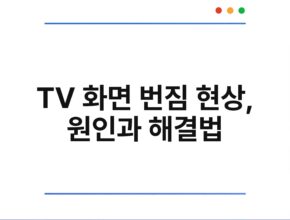 TV 화면 번짐 현상, 원인과 해결법