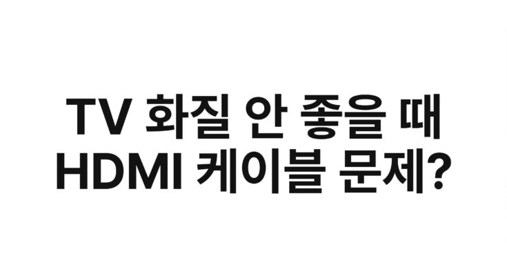 TV 화질 안 좋을 때 HDMI 케이블 문제?