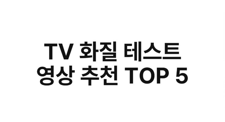 TV 화질 테스트 영상 추천 TOP 5