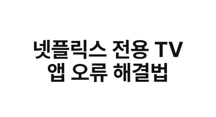 넷플릭스 전용 TV 앱 오류 해결법